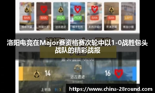 洛阳电竞在Major赛资格赛次轮中以1-0战胜包头战队的精彩战报