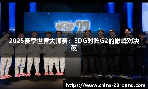 2025赛季世界大师赛：EDG对阵G2的巅峰对决夜